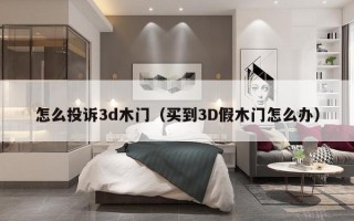 怎么投诉3d木门（买到3D假木门怎么办）