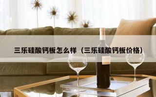 三乐硅酸钙板怎么样（三乐硅酸钙板价格）