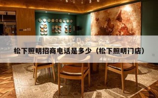 松下照明招商电话是多少（松下照明门店）