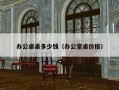 办公桌桌多少钱（办公室桌价格）