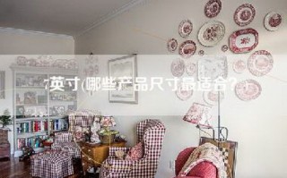 7英寸(哪些产品尺寸最适合？)