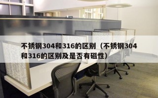 不锈钢304和316的区别（不锈钢304和316的区别及是否有磁性）