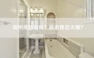 鄂州房价如何？房市是否火爆？