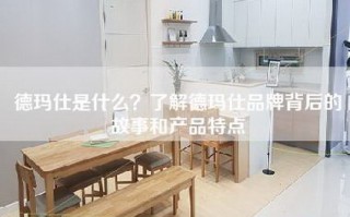 德玛仕是什么？了解德玛仕品牌背后的故事和产品特点