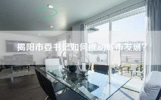 揭阳市委书记如何推动城市发展？