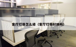 客厅灯带怎么修（客厅灯带好换吗）