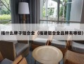 福什么牌子铝合金（福建铝合金品牌有哪些）