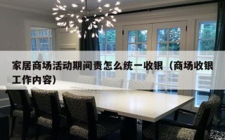 家居商场活动期间责怎么统一收银（商场收银工作内容）