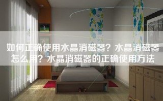 如何正确使用水晶消磁器？水晶消磁器怎么用？水晶消磁器的正确使用方法