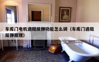 车库门电机遇阻反弹功能怎么调（车库门遇阻反弹原理）