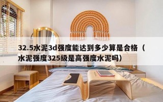 32.5水泥3d强度能达到多少算是合格（水泥强度325级是高强度水泥吗）