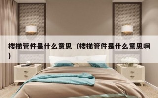 楼梯管件是什么意思（楼梯管件是什么意思啊）