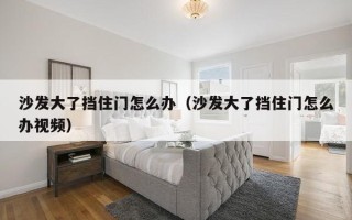 沙发大了挡住门怎么办（沙发大了挡住门怎么办视频）