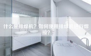 什么是排焊机？如何使用排焊机进行焊接？