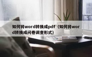 如何将word转换成pdf（如何将word转换成问卷调查形式）