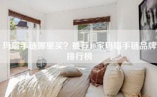 玛瑙手链哪里买？推荐10家玛瑙手链品牌排行榜