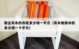 做全实木的衣柜多少钱一平方（实木板做衣柜多少钱一个平方）