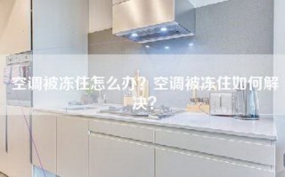 空调被冻住怎么办？空调被冻住如何解决？