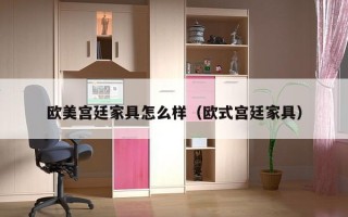 欧美宫廷家具怎么样（欧式宫廷家具）