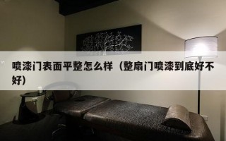 喷漆门表面平整怎么样（整扇门喷漆到底好不好）