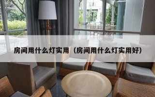 房间用什么灯实用（房间用什么灯实用好）