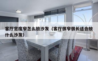 客厅宽度窄怎么放沙发（客厅很窄很长适合放什么沙发）