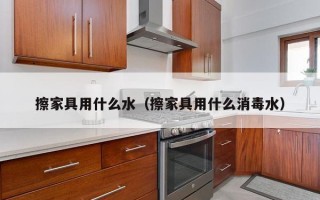 擦家具用什么水（擦家具用什么消毒水）