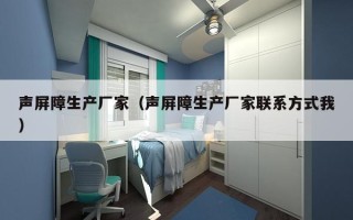 声屏障生产厂家（声屏障生产厂家联系方式我）