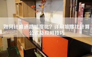 如何计算道路坡度比？详解坡度比计算公式及应用技巧