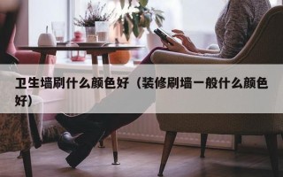 卫生墙刷什么颜色好（装修刷墙一般什么颜色好）