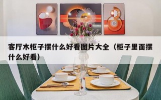 客厅木柜子摆什么好看图片大全（柜子里面摆什么好看）