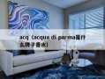 acq（acqua di parma是什么牌子香水）