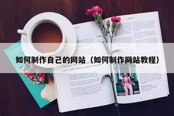 如何制作自己的网站（如何制作网站教程）-第1张图片