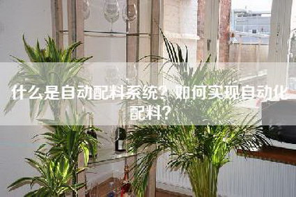 什么是自动配料系统？如何实现自动化配料？-第1张图片