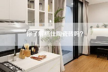 你了解格仕陶瓷砖吗？-第1张图片