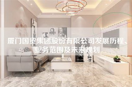 厦门国贸集团股份有限公司发展历程、业务范围及未来规划-第1张图片