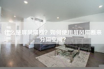 什么是屏风隔断？如何使用屏风隔断来分隔空间？-第1张图片