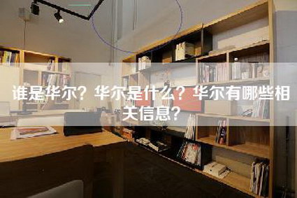 谁是华尔？华尔是什么？华尔有哪些相关信息？-第1张图片