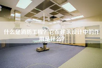 什么是消防工程？它在建筑设计中的作用是什么？-第1张图片