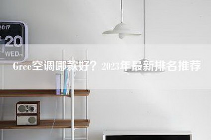 Gree空调哪款好？2023年最新排名推荐-第1张图片