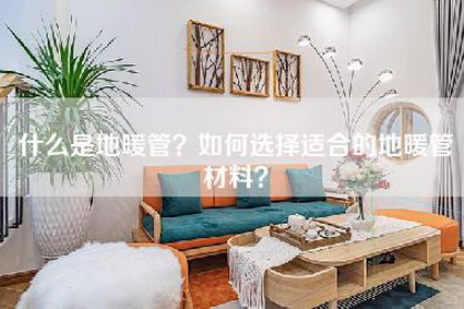 什么是地暖管？如何选择适合的地暖管材料？-第1张图片