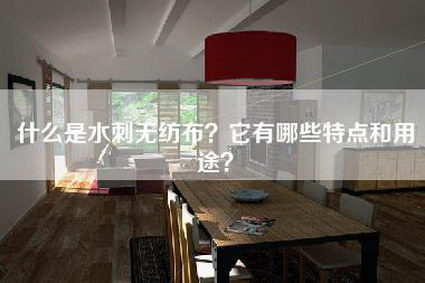 什么是水刺无纺布？它有哪些特点和用途？-第1张图片