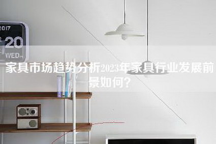 家具市场趋势分析2023年家具行业发展前景如何？-第1张图片