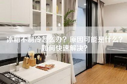 冰箱不制冷怎么办？原因可能是什么？如何快速解决？-第1张图片