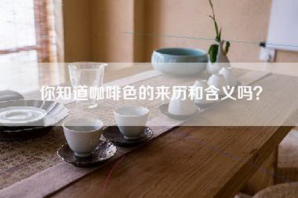 你知道咖啡色的来历和含义吗？-第1张图片