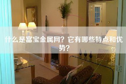 什么是富宝金属网？它有哪些特点和优势？-第1张图片