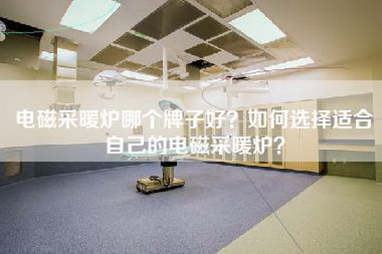 电磁采暖炉哪个牌子好？如何选择适合自己的电磁采暖炉？-第1张图片