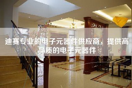 迪赛专业的电子元器件供应商，提供高品质的电子元器件-第1张图片