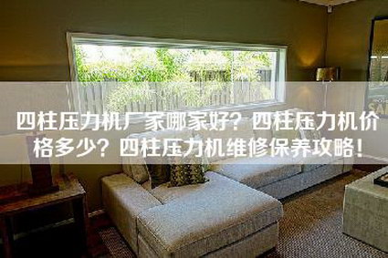 四柱压力机厂家哪家好？四柱压力机价格多少？四柱压力机维修保养攻略！-第1张图片