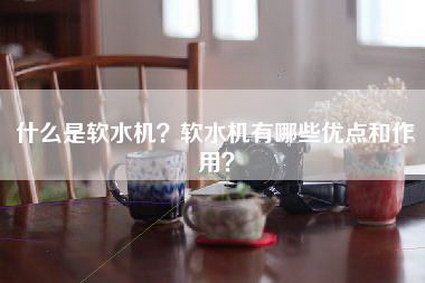 什么是软水机？软水机有哪些优点和作用？-第1张图片